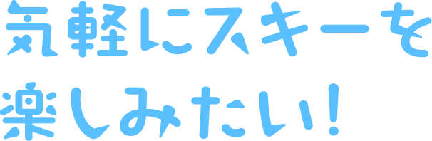 気軽にスキーを楽しみたい！